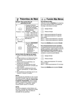 Page 42Función Más Menos
Para Palomitas de Maíz:
Utilizando la función de Más/Menos, los programas
para cocinar palomitas pueden ser ajustados por
más largo o corto tiempo si se desea.
: Agrega  tiempo
: Reduce tiempo
Más 2 = Agrega aproximadamente 20 segundos
Más 1 = Agrega aproximadamente 10 segundos
Ajuste original
Menos 1 = Reduce aproximadamente 10 segundos
Menos 2 = Reduce aproximadamente 20 segundos
Presione la tecla Más/Menosantes de presionar Encender.
Para el Recalentamiento/Cocción automático:
Las...