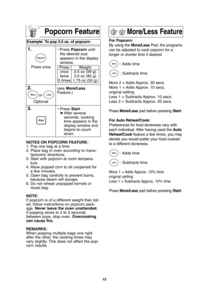 Page 1412
Example: To pop 3.5 oz. of popcorn  
1.• Press Popcornuntil
the desired size
appears in the display
window.
2.(see More/Less
Feature.)
3.•Press Start.
➤After several 
seconds, cooking 
time appears in the 
display window and 
begins to count 
down. Optionalor Press once
Press
once
twice
3 timesWeight
3.5 oz (99 g)
3.0 oz (85 g)
1.75 oz (50 g)
More/Less Feature
For Popcorn:
By using the More/LessPad, the programs
can be adjusted to cook popcorn for a
longer or shorter time if desired.
: Adds  time
:...