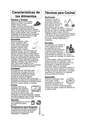 Page 50Características de 
los AlimentosTécnicas para Cocinar
Huesos y GrasasTanto los huesos como la grasa
afectan la cocción. Los huesos
pueden causar cocción
irregular. La carne cercana a las
puntas de los huesos puede sobre
cocinarse en tanto que la carne ubicada
bajo un hueso largo, tal como un hueso de
jamón, puede resultar crudo. Grandes
cantidades de grasa absorben energía de
microondas y la carne cercana a estas
áreas puede sobrecocinarse.
DensidadAlimentos porosos, como
panes, pasteles o rollos
toman...