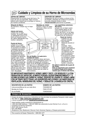 Page 52
22
Cuidado y Limpieza de su Horno de Microondas

ANTES DE LIMPIAR:
Desenchufar en la toma mural del horno. En
caso de que sea imposible, dejar el horno
abierto para impedir que se ponga en marcha
de manera accidental.DESPUÉS DE LIMPIAR:
Asegúrese de que se vuelve a colocar el Aro
de Rodillo y Bandeja de Cristal en la posición
correcta, después pulsar la tecla
Pausa/Cancelarpara borrar la pantalla.
Etiqueta de Menú:
No remueva. Limpiar con un trapo
suave.
Interior del horno:
Limpiar con un trapo
húmedo....