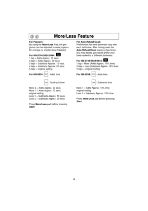 Page 1513
More/Less Feature
For Popcorn:
By using the More/LessPad, the pro-
grams can be adjusted to cook popcorn
for a longer or shorter time if desired.
For NN-S744/S924/S944:
1 tap = Adds Approx. 10 secs.
2 taps = Adds Approx. 20 secs.
3 taps = Subtracts Approx. 10 secs.
4 taps = Subtracts Approx. 20 secs.
5 taps = original setting
For NN-S934:: Adds  time
: Subtracts time
More 2 = Adds Approx. 20 secs.
More 1 = Adds Approx. 10 secs.
original setting
Less 1 = Subtracts Approx. 10 secs.
Less 2 = Subtracts...