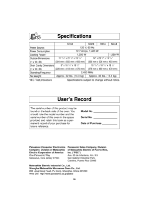 Page 3028
User’s Record
Specifications
The serial number of this product may be
found on the back side of the oven. You
should note the model number and the
serial number of this oven in the space
provided and retain this book as a per-
manent record of your purchase for
future reference.Model No. _________________
Serial No. _________________
Date of Purchase ___________
Panasonic Consumer Electronics Panasonic Sales Company, Division
Company, Division of Matsushita of Matsushita Electric of Puerto Rico,...