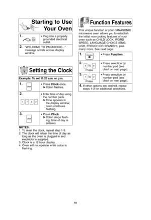 Page 1210
Setting the Clock
Example: To set 11:25 a.m. or p.m.  
1.• Press Clockonce.
➤Colon flashes.
2.• Enter time of day using
the number pads.
➤Time appears in 
the display window;
colon continues 
flashing.
3.• Press Clock.
➤Colon stops flash-
ing; time of day is 
entered. 
NOTES:
1. To reset the clock, repeat step 1-3.
2. The clock will retain the time of day as
long as the oven is plugged in and
electricity is supplied.
3. Clock is a 12 hour display.
4. Oven will not operate while colon is
flashing.
This...