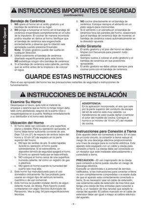 Page 6Antes de Operar
- 6 -
 INSTRUCCIONES IMPORTANTES DE SEGRIDAD
(continuación)
Bandeja de Cerámica1. NO opere el horno sin el anillo giratorio y el 
bandeja de cerámica en su lugar.
2. NO ponga a funcionar el horno sin el bandeja de 
cerámica ensamblado completamente en el cubo 
de la impulsión. El cocinar de manera incorrecta 
podría resultar en daños al horno. Verifique que 
el bandeja de cerámica sea enganchada 
correctamente y observe que la rotación sea 
apropiada cuando presiona Encender.  
Nota:  El...