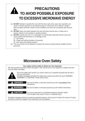 Page 44 
PRECAUTIONS 
TO AVOID POSSIBLE EXPOSURE 
TO EXCESSIVE MICROWAVE ENERGY 
(a) DO NOT attempt to operate this oven with the door open since open-door operation can 
result in harmful exposure to microwave energy. It is important not to defeat or tamper 
with the safety interlocks. Under normal conditions, the oven will not operate with the door 
open.
(b) DO NOT place any object between the oven front face and the door, or allow soil or 
cleaner residue to accumulate on sealing surfaces.
(c) DO NOT...