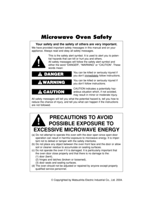 Page 2© Copyrighted by Matsushita Electric Industrial Co., Ltd. 2004.
Your safety and the safety of others are very important.
We have provided important safety messages in this manual and on your
appliance. Always read and obey all safety messages.
PRECAUTIONS TO AVOID 
POSSIBLE EXPOSURE TO 
EXCESSIVE MICROWAVE ENERGY
(a) Do not attempt to operate this oven with the door open since open-door
operation can result in harmful exposure to microwave energy. It is impor-
tant not to defeat or tamper with the safety...