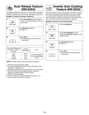 Page 2018
Auto Reheat Feature
(NN-S254)
Example: To reheat 2 servings of casserole
1.• Press Auto Reheat until the desired
number of servings appears in the dis-
play window.
2.(see More/LessFeature)
(☛ page 13)
3.• Press Start.
➤Cooking begins and the time will 
count down.
NOTES:For best results, follow these recommendations:
1. All foods must be previously cooked.
2. Foods should always be covered loosely with plastic wrap,
wax paper or casserole lid.
3. All foods should have a covered stand time of 3 to 5...