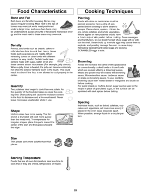 Page 2725
Food CharacteristicsCooking Techniques
Bone and Fat
Both bone and fat affect cooking. Bones may
cause irregular cooking. Meat next to the tips of
bones may overcook while meat positioned
under a large bone, such as a ham bone, may
be undercooked. Large amounts of fat absorb microwave ener-
gy and the meat next to these areas may overcook.
Density
Porous, airy foods such as breads, cakes or
rolls take less time to cook than heavy, dense
foods such as potatoes and roasts. When
reheating donuts or other...