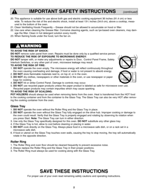 Page 42
IMPORTANT SAFETY INSTRUCTIONS(continued)
TO AVOID THE RISK OF SHOCK: 
DO NOTremove outer panel from oven. Repairs must be done only by a qualified service person. 
TO REDUCE THE RISK OF EXPOSURE TO MICROWAVE ENERGY: 
DO NOTtamper with, or make any adjustments or repairs to Door,  Control Panel Frame, Safety
Interlock Switches, or any other part of oven, microwave leakage may result. 
TO AVOID THE RISK OF FIRE: 
1. DO NOToperate the oven empty. The microwave energy will reflect continuously throughout...