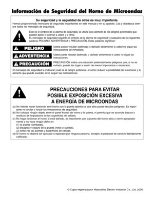 Page 38© Copia registrada por Matsushita Electric Industrial Co., Ltd. 2005.
Su seguridad y la seguridad de otros es muy importante.
Hemos proporcionado mensajes de seguridad importantes en este manual y en su aparato. Lea y obedezca siem-
pre todos los mensajes de seguridad.
PRECAUCIONES PARA EVITAR       
POSIBLE EXPOSICIÓN EXCESIVA
A ENERGÍA DE MICROONDAS
(a) No intente hacer funcionar este horno con la puerta abierta ya que esto puede resultar peligroso. Es impor-
tante no anular o forzar los mecanismos de...