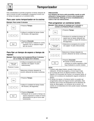 Page 5921
Temporizador
Ejemplo: Para contar 5 minutos
1.• Presione Tiempo.
2.• Indique la cantidad de tiempo (hasta
99 minutos y 99 segundos).
3.• Presione Encender.
➤El Temporizador realizará la cuenta 
regresiva. No se realizará ningún 
tipo de cocción
NOTA:
1. Cuando cada etapa finalice, sonarán 2 bips como
indicación. Al final del programa, el horno hará 5 bips.
2. Si la puerta del horno es abierta durante el Tiempo de
Reposo, El Cronometro de Cocina o el comienzo tardío, el
tiempo en la ventana de...