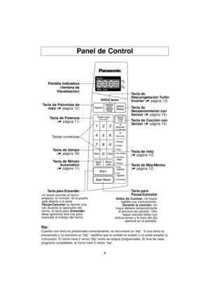 Page 419
Bip:
Cuando una tecla es presionada correctamente, se escuchará un “bip”. Si una tecla es
presionada y no escucha un “bip”, significa que la unidad no aceptó o no pudo aceptar la
instrucción. El horno hará 2 veces “bip” entre las etapas programadas. Al final de cada
programa completado, el horno hará 5 veces “bip”.
Panel de Control
Pantalla indicadora
(Ventana de
Visualización)
Tecla de Palomitas de
maíz(☛página 12)
Tecla de Potencia
(☛página 11)
Tecla de tiempo
(☛página 18)
Tecla de Minuto
Automático...