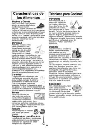 Page 57Características de 
los AlimentosTécnicas para Cocinar
Huesos y GrasasTanto los huesos como la grasa
afectan la cocción. Los huesos
pueden causar cocción
irregular. La carne cercana a las
puntas de los huesos puede sobrecocinarse
en tanto que la carne ubicada bajo un hueso
largo, tal como un hueso de jamón, puede
resultar crudo. Grandes cantidades de grasa
absorben energía de microondas y la carne
cercana a estas áreas puede
sobrecocinarse.
DensidadAlimentos porosos, como
panes, pasteles o rollos
toman...