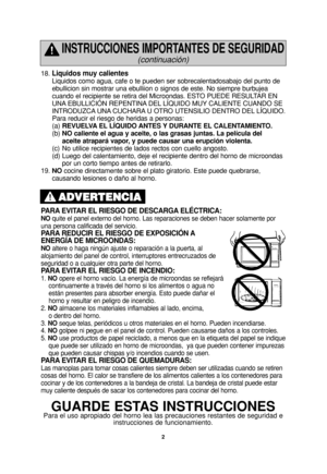 Page 362
18. Liquidos muy calientes
Liquidos como agua, cafe o te pueden ser sobrecalentadosabajo del punto de
ebullicion sin mostrar una ebulliion o signos de este. No siempre burbujea
cuando el recipiente se retira del Microondas. ESTO PUEDE RESULTAR EN
UNA EBULLICIÓN REPENTINA DEL LÍQUIDO MUY CALIENTE CUANDO SE
INTRODUZCA UNA CUCHARA U OTRO UTENSILIO DENTRO DEL LÍQUIDO. 
Para reducir el riesgo de heridas a personas:
(a)REVUELVA EL LÍQUIDO ANTES Y DURANTE EL CALENTAMIENTO.
(b)NO caliente el agua y aceite, o...