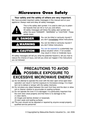 Page 2©Copyrighted by Matsushita Electric Industrial Co., Ltd. 2006.
Your safety and the safety of others are very important.
We have provided important safety messages in this manual and on your
appliance. Always read and obey all safety messages.
PRECAUTIONS TO AVOID 
POSSIBLE EXPOSURE TO 
EXCESSIVE MICROWAVE ENERGY
(a) Do not attempt to operate this oven with the door open since open-door
operation can result in harmful exposure to microwave energy. It is impor-
tant not to defeat or tamper with the safety...