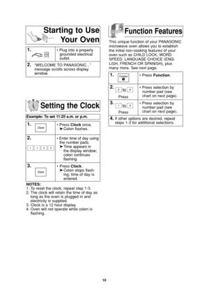 Page 1210
Setting the Clock
Example: To set 11:25 a.m. or p.m.  
1.• Press Clockonce.
➤Colon flashes.
2.• Enter time of day using
the number pads.
➤Time appears in 
the display window;
colon continues 
flashing.
3.•Press Clock.
➤Colon stops flash-
ing; time of day is 
entered. 
NOTES:
1. To reset the clock, repeat step 1-3.
2. The clock will retain the time of day as
long as the oven is plugged in and
electricity is supplied.
3. Clock is a 12 hour display.
4. Oven will not operate while colon is
flashing.
This...