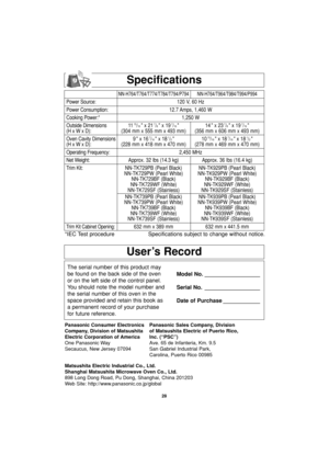 Page 3028
User’s Record
The serial number of this product may
be found on the back side of the oven
or on the left side of the control panel.
You should note the model number and
the serial number of this oven in the
space provided and retain this book as
a permanent record of your purchase
for future reference.Model No. __________________
Serial No. __________________
Date of Purchase ____________
Specifications
Panasonic Consumer Electronics Panasonic Sales Company, Division
Company, Division of Matsushita of...