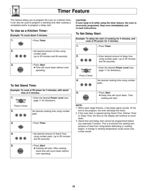 Page 2018
Timer Feature
Example: To count down 5 minutes.
1.• Press Timer.
2.• Set desired amount of time using
number pads.
(up to 99 minutes and 99 seconds).
3.• Press Start.
➤Time will count down without oven 
operating.
NOTE:
1. When each stage finishes, a two-beep signal sounds. At the
end of the program, the oven will beep five times.
2. If the oven door is opened during Stand Time, Kitchen Timer
or Delay Time, the time on the display will continue to count
down.
3. Stand time and Delay start cannot be...