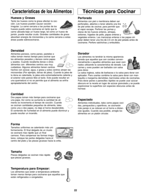 Page 5622
Características de los AlimentosTécnicas para Cocinar
Huesos y Grasas
Tanto los huesos como la grasa afectan la coc-
ción. Los huesos pueden causar cocción
irregular. La carne cercana a las puntas de los
huesos puede sobre cocinarse en tanto que la
carne ubicada bajo un hueso largo, tal como un hueso de
jamón, puede resultar crudo. Grandes cantidades de grasa
absorben energía de microondas y la carne cercana a estas
áreas puede sobrecocinarse.
Densidad
Alimentos porosos, como panes, pasteles o
rollos...