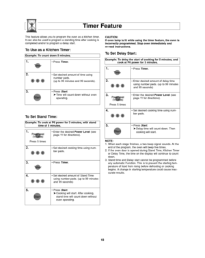 Page 2018
Timer Feature
Example: To count down 5 minutes.
1.• Press Timer.
2.• Set desired amount of time using
number pads.
(up to 99 minutes and 99 seconds).
3.•Press Start.
➤Time will count down without oven 
operating.
NOTE:
1. When each stage finishes, a two-beep signal sounds. At the
end of the program, the oven will beep five times.
2. If the oven door is opened during Stand Time, Kitchen Timer
or Delay Time, the time on the display will continue to count
down.
3. Stand time and Delay start cannot be...