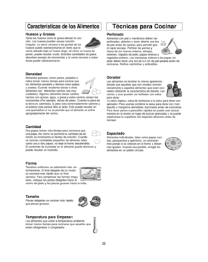 Page 5622
Características de los AlimentosTécnicas para Cocinar
Huesos y Grasas
Tanto los huesos como la grasa afectan la coc-
ción. Los huesos pueden causar cocción
irregular. La carne cercana a las puntas de los
huesos puede sobrecocinarse en tanto que la
carne ubicada bajo un hueso largo, tal como un hueso de
jamón, puede resultar crudo. Grandes cantidades de grasa
absorben energía de microondas y la carne cercana a estas
áreas puede sobrecocinarse.
Densidad
Alimentos porosos, como panes, pasteles o
rollos...