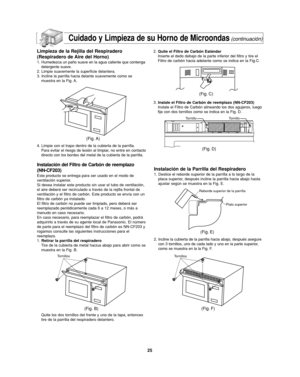 Page 59Cuidado y Limpieza de su Horno de Microondas(continuación)
Limpieza de la Rejilla del Respiradero
(Respiradero de Aire del Horno)
1. Humedezca un paño suave en la agua caliente que contenga
detergente suave.
2. Limpie suavemente la superficie delantera.
3. Incline la parrilla hacia delante suavemente como se
muestra en la Fig. A.
4. Limpie con el trapo dentro de la cubierta de la parrilla.
Para evitar el riesgo de lesión al limpiar, no entre en contacto
directo con los bordes del metal de la cubierta de...