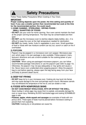 Page 75
Follow These Safety Precautions When Cooking in Your Oven.
IMPORT
ANT
Proper cooking depends upon the power, the time setting and quantity of
food. If you use a smaller portion than recommended but cook at the time
for the recommended portion, fire could result. 
1) HOME CANNING / STERILIZING / DRYING FOODS /
SMALL QUANTITIES OF FOODS
• DO NOTuse your oven for home canning. Your oven cannot maintain the food
at the proper canning temperature. The food may be contaminated and then
spoil.
• DO NOTuse the...