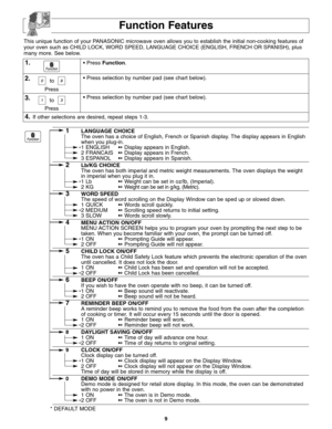 Page 119
Function Features
This unique function of your PANASONIC microwave oven allows you to establish the initial non-cooking features of
your oven such as CHILD LOCK, WORD SPEED, LANGUAGE CHOICE (ENGLISH, FRENCH OR SPANISH), plus
many more. See below.
1.
2.
3.
• Press Function.
• Press selection by number pad (see chart below).
• Press selection by number pad (see chart below).
4.If other selections are desired, repeat steps 1-3.
1LANGUAGE CHOICE
The oven has a choice of English, French or Spanish display....