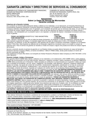 Page 5826
GARANTÍA LIMITADA Y DIRECTORIO DE SERVICIOS AL CONSUMIDOR
COMPAÑÍA ELECTRÓNICA DE CONSUMIDORES PANASONIC,  COMPAÑÍA DE VENTAS PANASONIC,
DIVISIÓN DE PANASONIC CORPORACION DE DIVISIÓN DE PANASONIC PUERTO RICO, INC.
NORTE AMÉRICANA Ave. 65 de Infantería, Km. 9.5
One Panasonic Way Parque Industrial San Gabriel
Secaucus, New Jersey 07094, USA Carolina, Puerto Rico 00985
PANASONIC
Sobre La Gama De Hornos De Microondas
Garantía Limitada 
Cobertura de la Garantía Limitada 
Si su producto no funciona...