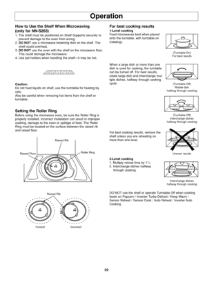 Page 2422
Operation
How to Use the Shelf When Microwaving
(only for NN-S263)
1. The shelf must be positioned on Shelf Supports securely to
prevent damage to the oven from arcing.
2.DO NOTuse a microwave browning dish on the shelf. The
shelf could overheat.
3.DO NOTuse the oven with the shelf on the microwave floor.
This could damage the microwave. 
4. Use pot holders when handling the shelf—it may be hot. 
Caution:
Do not heat liquids on shelf, use the turntable for heating liq-
uids.
Also be careful when...