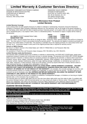 Page 3331
Limited Warranty & Customer Services Directory
PANASONIC CONSUMER ELECTRONICS COMPANY,  PANASONIC SALES COMPANY,
DIVISION OF MATSUSHITA ELECTRIC DIVISION OF MATSUSHITA
CORPORATION OF AMERICA ELECTRIC OF PUERTO RICO, INC.,
One Panasonic Way Ave. 65 de Infanteria, Km. 9.5
Secaucus, New Jersey 07094  San Gabriel Industrial Park
Carolina, Puerto Rico 00985
Panasonic Microwave Oven Product
Limited Warranty
Limited Warranty Coverage
If your product does not work properly because of a defect in materials or...