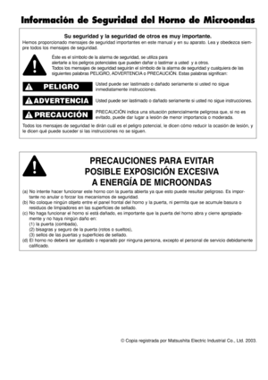 Page 38© Copia registrada por Matsushita Electric Industrial Co., Ltd. 2003.
Su seguridad y la seguridad de otros es muy importante.
Hemos proporcionado mensajes de seguridad importantes en este manual y en su aparato. Lea y obedezca siem-
pre todos los mensajes de seguridad.
PRECAUCIONES PARA EVITAR       
POSIBLE EXPOSICIÓN EXCESIVA
A ENERGÍA DE MICROONDAS
(a) No intente hacer funcionar este horno con la puerta abierta ya que esto puede resultar peligroso. Es impor-
tante no anular o forzar los mecanismos de...