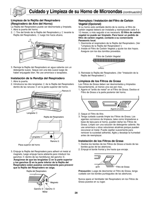 Page 66Cuidado y Limpieza de su Horno de Microondas(continuación)
Limpieza de la Rejilla del Respiradero
(Respiradero de Aire del Horno)
La Rejilla del Respiradero puede ser desmontada y limpiada.
1. Abra la puerta del horno.
2. 1Tire del fondo de la Rejilla del Respiradero y 2levante la
Rejilla del Respiradero, 3luego tire hacia afuera.
3. Remoje la Rejilla del Respiradero en agua caliente con un
detergente suave. Seque con una tela suave luego de
haber enjuagado bien. No use amoníaco o lavaplatos.
Instalación...