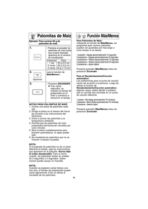 Page 4212
Palomitas de Maíz
NOTAS PARA PALOMITAS DE MAÍZ:
1. Cocine una bolsa de palomitas cada
vez.
2. Ponga la bolsa en el interior del horno
de acuerdo a las instrucciones del
fabricante.
3. Inicie a cocinar las palomitas a la
temperatura ambiente.
4. Permita que las palomitas de maíz
preparadas permanezcan cerradas por
unos minutos.
5. Abra la bolsa cuidadosamente para
prevenir quemaduras, el vapor puede
salir.
6. No recaliente las palomitas que no se
hicieron ni bolsas reusadas.
NOTA:
Si el paquete de...