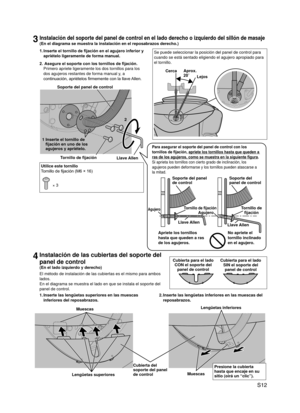 Page 13
 S12

3Instalación del soporte del panel de control en el lado derecho o izquierdo del sillón de masaje
(En el diagrama se muestra la instalación en el reposabrazos derecho\
.)
Se puede seleccionar la posición del panel de control para 
cuando se está sentado eligiendo el agujero apropiado para 
el tornillo.
CercaAprox.  20˚Lejos
4Instalación de las cubiertas del soporte del 
panel de control
(En el lado izquierdo y derecho)
El método de instalación de las cubiertas es el mismo para ambos 
lados. 
En el...