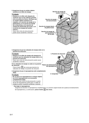 Page 18
S17
3. Asegúrese de que los cabezales de masaje estén en la 
posición de retracción.
Cuidado
Siéntese en el sillón de masaje sólo después de 
confirmar que los cabezales de masaje están en la 
posición de retracción. 
Hacer caso omiso de esta precaución puede causar 
accidentes o lesiones.
•
Si los cabezales de masaje no están en la posición 
de retracción
Pulse el botón  dos veces para devolver los 
cabezales de masaje a la posición de retracción.
4.  Asegúrese de que el reposapiernas esté...