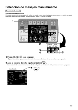 Page 27 S24
Selección de masajes manualmente
Funcionamiento manual
Funcionamiento manual
El modo de funcionamiento manual permite realizar un masaje en una deter\
minada parte del cuerpo con una acción de masaje 
específica; seleccione cuello, hombro, espalda o espalda inferior y la acción que desee.
1Pulse el botón  para empezar.
El panel de control se apagará automáticamente si transcurren 3 minutos sin que se realice ninguna operación.
2Abra la cubierta derecha y pulse el botón .
La visualización de...