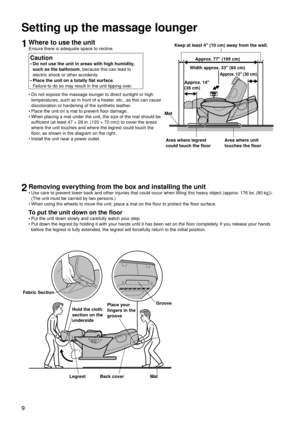 Page 129
Setting up the massage lounger
1Where to use the unit
Ensure there is adequate space to recline.
Caution
Do not use the unit in areas with high humidity, 
such as the bathroom, because this can lead to 
electric shock or other accidents.
Place the unit on a totally flat surface. 
Failure to do so may result in the unit tipping over.
•
•
Do not expose the massage lounger to direct sunlight or high 
temperatures, such as in front of a heater, etc., as this can cause 
discoloration or hardening of the...