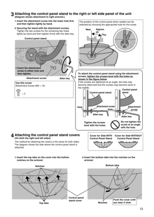 Page 15 12
3Attaching the control panel stand to the right or left side panel of the unit
(Diagram shows attachment to right armrest.)
The position of the control panel when seated can be 
selected by choosing the appropriate hole for the screw.
NearApprox.  
20˚
Far
4Attaching the control panel stand covers
(On both the right and left sides)
The method for attaching the covers is the same for both sides. 
The diagram shows the side where the control panel stand is 
attached.
1. Inser
t the top tabs on the co...