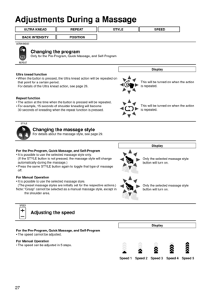 Page 3027
Adjustments During a Massage
ULTRA KNEAD REPEAT   STYLE SPEED  
BACK INTENSITY
   POSITION
Changing the program  
Only for the Pre-Program, Quick Massage, and Self-Program
Display
Ultra knead function When the button is pressed, the Ultra knead action will be repeated on 
that point for a certain period. 
For details of the Ultra knead action, see page 26.
•
This will be turned on when the action 
is repeated.
Repeat function The action at the time when the button is pressed will be repeated.
F or e...