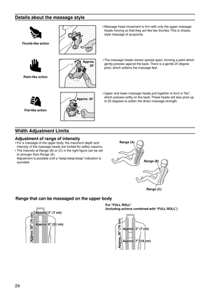 Page 3229
Details about the massage style
Thumb-like action
Massage head movement is firm with only the upper massage 
heads moving so that they act like two thumbs. This is shiatsu 
style massage of acupoints.
•
Palm-like action
Approx.  
20˚ The massage heads remain spread apart, forming a palm which 
gently presses against the back.
 
There is a gentle 20 degree 
pivot, which softens the massage feel.
•
Fist-like action
Approx. 20˚
Upper and lower massage heads pull together to form a “fist”, 
which presses...