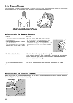 Page 3633
Outer Shoulder Massage
The outer shoulder massage provides reflexology on muscles knots on the outer side of the shoulder blades. The outer shoulder 
section of the backrest unit moves inward using air pressure to gently massage these muscles.
Target area for massage between armpits and 
shoulder blades on the outside of the shoulder.
Adjustments for the Shoulder Massage
ProblemSolution
A good massage cannot be obtained in 
the outer shoulder.
The massage is too strong or is hitting 
your shoulder...