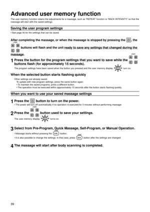 Page 4239
Advanced user memory function
The user memory function retains the adjustments for a massage, such as “REPEAT” function or “BACK INTENSITY,” so that the 
massage will start with the saved settings.
Saving the user program settings
See page 40 for the settings that can be saved.
After completing the massage, or when the massage is stopped by pressing the , the 
 buttons will flash and the unit ready to save any settings that changed during the 
massage.
1Press the button for the program settings that...