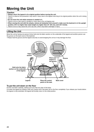 Page 4845
Moving the Unit
Caution
Always return the legrest to its original position before moving the unit. 
Failure to observe this precaution may result in injury due to the legrest returning to its original position when the unit is being 
moved.
Do not move the unit while someone is seated in it. 
Failure to do so may result in accident or injury due to the unit tipping over.
When moving the unit with the wheels, remove all obstacles from around it, make sure the backrest is in the upright 
position, lift...