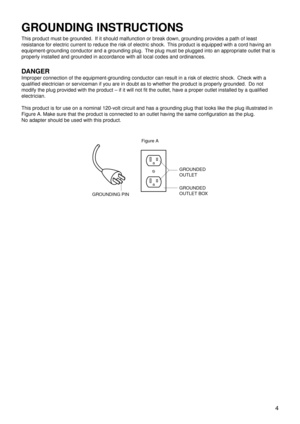 Page 7 4
GROUNDING INSTRUCTIONS
This product must be grounded.  If it should malfunction or break down, grounding provides a path of least 
resistance for electric current to reduce the risk of electric shock.  This product is equipped with a cord having an 
equipment-grounding conductor and a grounding plug.  The plug must be plugged into an appropriate outlet that is 
properly installed and grounded in accordance with all local codes and ordinances.
DANGER
Improper connection of the equipment-grounding...