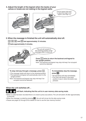 Page 1917
4. Adjust the length of the legrest when the backs of your 
calves or knees are not resting in the legrest wells.
Pull the legrest slide lever
to adjust the length of the 
legrest. (See Page 13)
user
5. When the massage is finished the unit will automatically shut off. 
                      and        last approximately 15 minutes.  
     lasts approximately 5 minutes. 
When the unit switches off…
                    will flash, indicating that the unit is in user memory data saving mode.  
• When no...