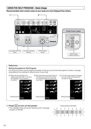 Page 22self program
ottoman reclining
quick stretchself program
user
shiatsu deep swedish
time
pre-programs
upper body lower bodyintensity speed
intensity
voice
off/on
time remaining
open open
intensity focus
upper
body lower
body leg stretch
off/onneck / back
roller positionself program time input
manual controls
OK 
neck/shoulder
back
lower back
lower body
self program time inputonal
lateral
20
Panel Cover Open
timetimetime
12
USING THE SELF PROGRAM – Basic Usage
Recommended when certain areas of your body...