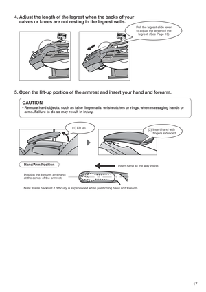 Page 1917
(2) Insert hand with 
fingers extended. (1) Lift up.
4. Adjust the length of the legrest when the backs of your 
calves or knees are not resting in the legrest wells.
5. Open the lift-up portion of the armrest and insert your hand and forearm.
Pull the legrest slide lever
to adjust the length of the 
legrest. (See Page 13)
CAUTION
• Remove hard objects, such as false fingernails, wristwatches or rings, when massaging hands or 
arms. Failure to do so may result in injury. 
Hand/Arm PositionInsert hand...