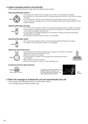 Page 3230
intensity
speed
position
lateral
vibration
3. Adjust massage position and strength.
(These adjustments cannot be made with the controller cover closed.) 
4. When the massage is finished the unit will automatically shut off. 
(The massage will finish approximately 15 minutes after it starts.)
• The massage heads will retract and then stop.
Adjusting Massage Position
Press                     .
Press                   .
Press                 .• The approximate position of the massage will be shown on...