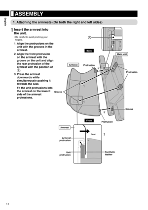 Page 1211
English	ASSEMBLY
1.	Attaching	the	armrests	(On	both	the	right	and	left	sides)
1	Insert	the	armrest	into	
the	unit.
Be	careful	to	avoid	pinching	your	
fingers.
1.	Align	the	protrusions	on	the	
unit	with	the	grooves	in	the	
armrest.
2.

	Align	the	front	protrusion	 on	the	armrest	with	the	
groove	on	the	unit	and	align	
the	rear	protrusion	of	the	
armrest	with	the	position	of	
A. 	
3.	Press	the	armrest	 downwards	while	
simultaneously	pushing	it	
towards	the	seat.
	 Fit	the	unit	protrusions	into	 the...